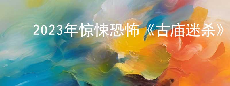 陈学仁的动漫综艺大全,2023年惊悚恐怖《古庙迷杀》HD国语中字迅雷下载_电影天堂